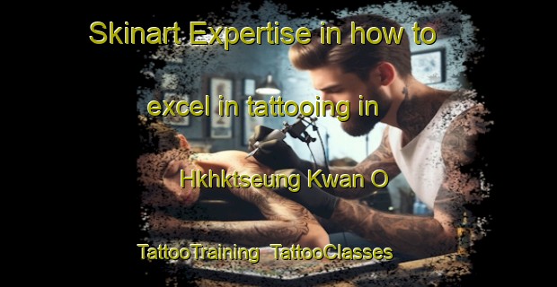 Skinart Expertise in how to excel in tattooing in Hkhktseung Kwan O | TattooTraining | TattooClasses | SkinartTraining-Hong Kong