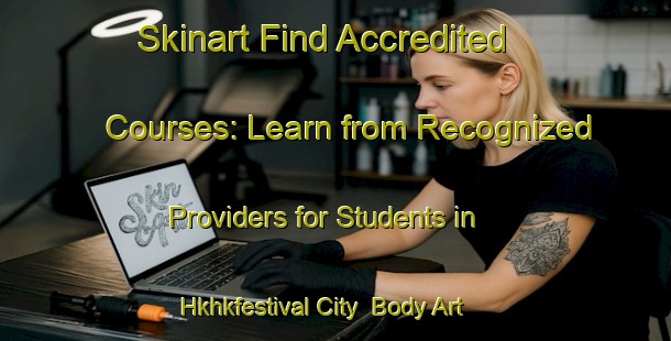 Skinart Find Accredited Courses: Learn from Recognized Providers for Students in Hkhkfestival City | Body Art Qualification Authority | BAQA-Hong Kong