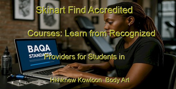 Skinart Find Accredited Courses: Learn from Recognized Providers for Students in Hkhknew Kowloon | Body Art Qualification Authority | BAQA-Hong Kong