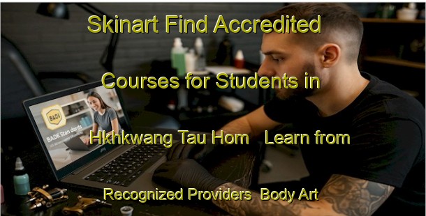 Skinart Find Accredited Courses for Students in Hkhkwang Tau Hom - Learn from Recognized Providers | Body Art Qualification Authority | BAQA-Hong Kong