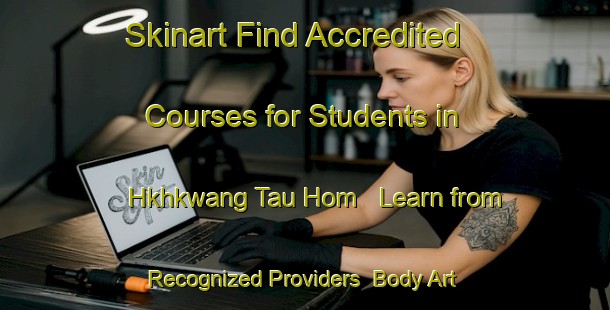 Skinart Find Accredited Courses for Students in Hkhkwang Tau Hom - Learn from Recognized Providers | Body Art Qualification Authority | BAQA-Hong Kong
