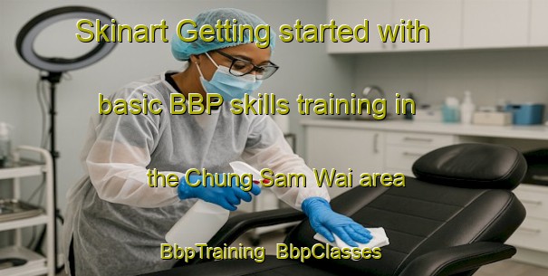 Skinart Getting started with basic BBP skills training in the Chung Sam Wai area | BbpTraining | BbpClasses | SkinartTraining-Hong Kong