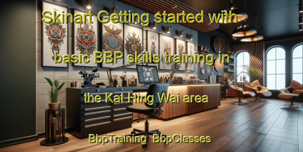 Skinart Getting started with basic BBP skills training in the Kat Hing Wai area | BbpTraining | BbpClasses | SkinartTraining-Hong Kong