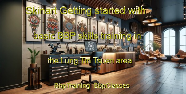 Skinart Getting started with basic BBP skills training in the Lung Tin Tsuen area | BbpTraining | BbpClasses | SkinartTraining-Hong Kong