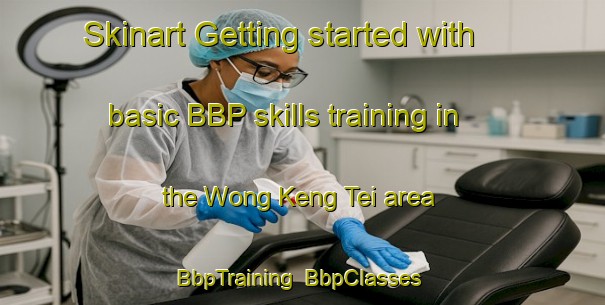 Skinart Getting started with basic BBP skills training in the Wong Keng Tei area | BbpTraining | BbpClasses | SkinartTraining-Hong Kong
