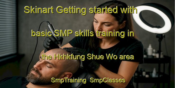 Skinart Getting started with basic SMP skills training in the Hkhkfung Shue Wo area | SmpTraining | SmpClasses | SkinartTraining-Hong Kong
