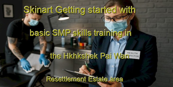 Skinart Getting started with basic SMP skills training in the Hkhkshek Pai Wan Resettlement Estate area | SmpTraining | SmpClasses | SkinartTraining-Hong Kong
