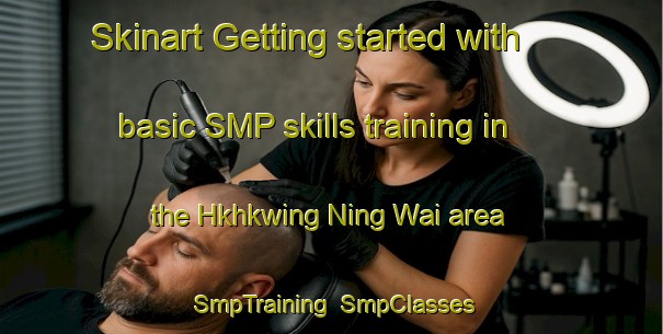Skinart Getting started with basic SMP skills training in the Hkhkwing Ning Wai area | SmpTraining | SmpClasses | SkinartTraining-Hong Kong