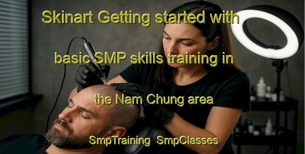 Skinart Getting started with basic SMP skills training in the Nam Chung area | SmpTraining | SmpClasses | SkinartTraining-Hong Kong