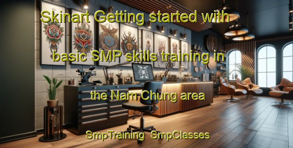 Skinart Getting started with basic SMP skills training in the Nam Chung area | SmpTraining | SmpClasses | SkinartTraining-Hong Kong