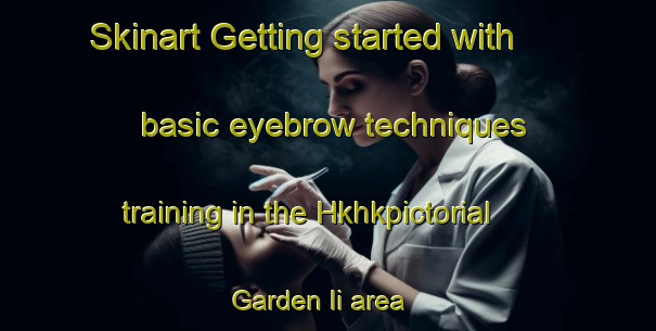 Skinart Getting started with basic eyebrow techniques training in the Hkhkpictorial Garden Ii area | EyebrowTraining | EyebrowClasses | SkinartTraining-Hong Kong