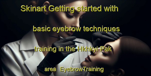 Skinart Getting started with basic eyebrow techniques training in the Hkhkyi Pak area | EyebrowTraining | EyebrowClasses | SkinartTraining-Hong Kong
