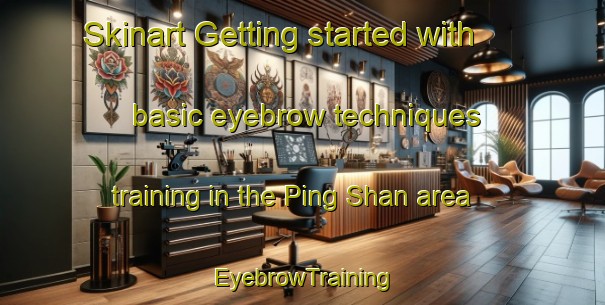 Skinart Getting started with basic eyebrow techniques training in the Ping Shan area | EyebrowTraining | EyebrowClasses | SkinartTraining-Hong Kong