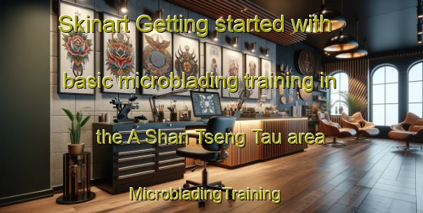 Skinart Getting started with basic microblading training in the A Shan Tseng Tau area | MicrobladingTraining | MicrobladingClasses | SkinartTraining-Hong Kong