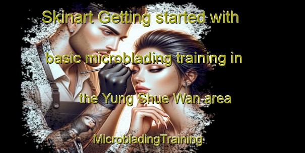 Skinart Getting started with basic microblading training in the Yung Shue Wan area | MicrobladingTraining | MicrobladingClasses | SkinartTraining-Hong Kong