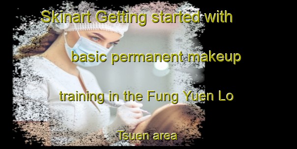 Skinart Getting started with basic permanent makeup training in the Fung Yuen Lo Tsuen area | PermanentmakeupTraining | PermanentmakeupClasses | SkinartTraining-Hong Kong