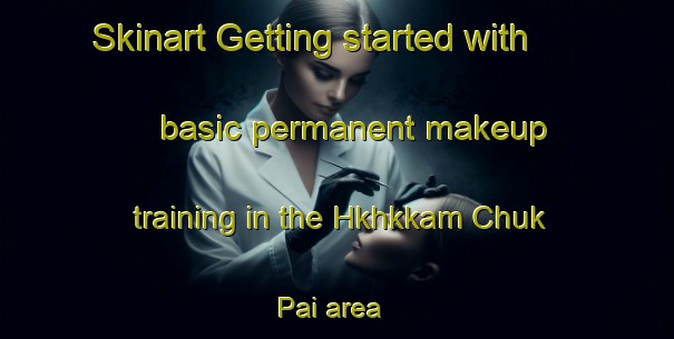 Skinart Getting started with basic permanent makeup training in the Hkhkkam Chuk Pai area | PermanentmakeupTraining | PermanentmakeupClasses | SkinartTraining-Hong Kong
