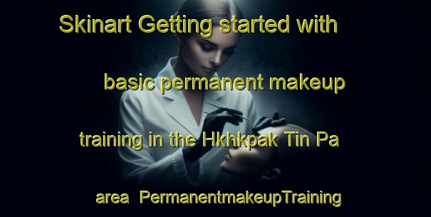 Skinart Getting started with basic permanent makeup training in the Hkhkpak Tin Pa area | PermanentmakeupTraining | PermanentmakeupClasses | SkinartTraining-Hong Kong