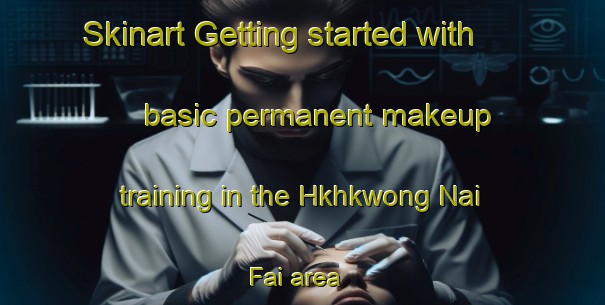 Skinart Getting started with basic permanent makeup training in the Hkhkwong Nai Fai area | PermanentmakeupTraining | PermanentmakeupClasses | SkinartTraining-Hong Kong