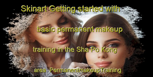 Skinart Getting started with basic permanent makeup training in the Sha Po Kong area | PermanentmakeupTraining | PermanentmakeupClasses | SkinartTraining-Hong Kong