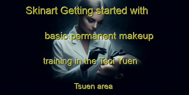 Skinart Getting started with basic permanent makeup training in the Tsoi Yuen Tsuen area | PermanentmakeupTraining | PermanentmakeupClasses | SkinartTraining-Hong Kong
