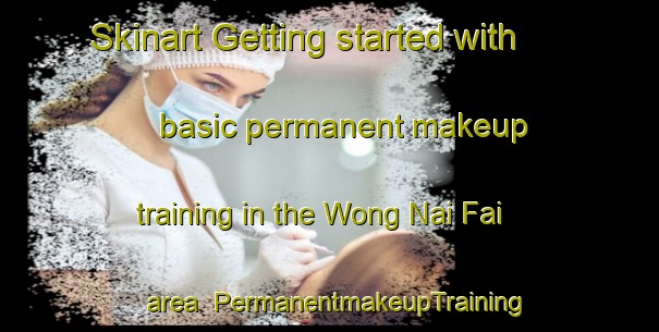 Skinart Getting started with basic permanent makeup training in the Wong Nai Fai area | PermanentmakeupTraining | PermanentmakeupClasses | SkinartTraining-Hong Kong