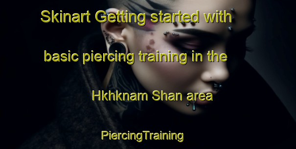 Skinart Getting started with basic piercing training in the Hkhknam Shan area | PiercingTraining | PiercingClasses | SkinartTraining-Hong Kong