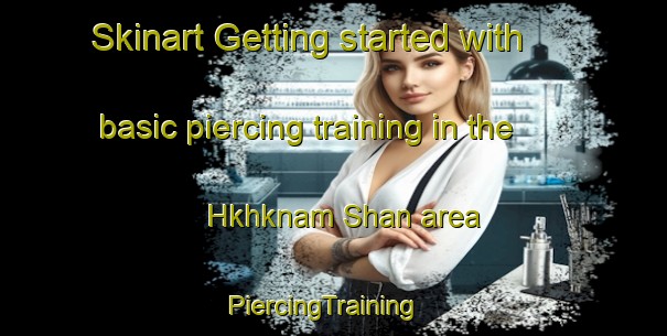 Skinart Getting started with basic piercing training in the Hkhknam Shan area | PiercingTraining | PiercingClasses | SkinartTraining-Hong Kong
