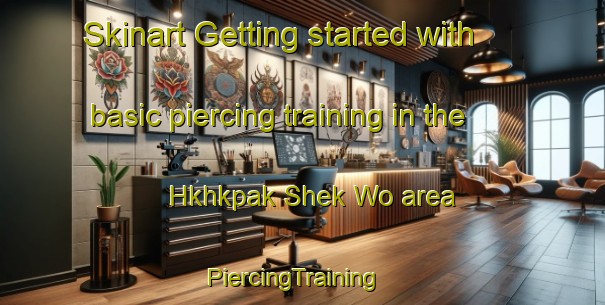 Skinart Getting started with basic piercing training in the Hkhkpak Shek Wo area | PiercingTraining | PiercingClasses | SkinartTraining-Hong Kong