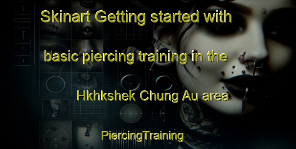 Skinart Getting started with basic piercing training in the Hkhkshek Chung Au area | PiercingTraining | PiercingClasses | SkinartTraining-Hong Kong