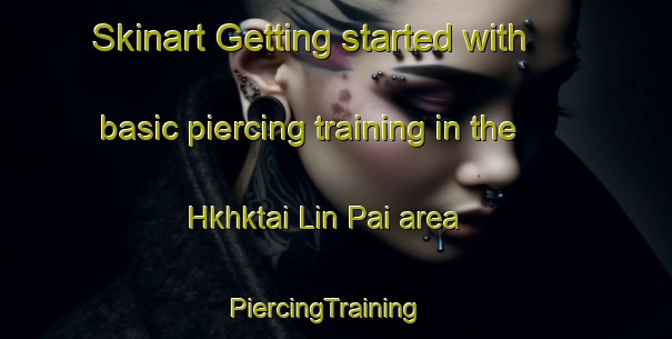 Skinart Getting started with basic piercing training in the Hkhktai Lin Pai area | PiercingTraining | PiercingClasses | SkinartTraining-Hong Kong