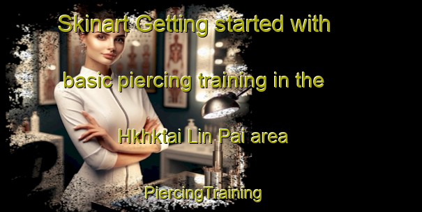 Skinart Getting started with basic piercing training in the Hkhktai Lin Pai area | PiercingTraining | PiercingClasses | SkinartTraining-Hong Kong