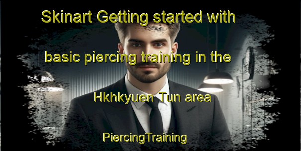 Skinart Getting started with basic piercing training in the Hkhkyuen Tun area | PiercingTraining | PiercingClasses | SkinartTraining-Hong Kong