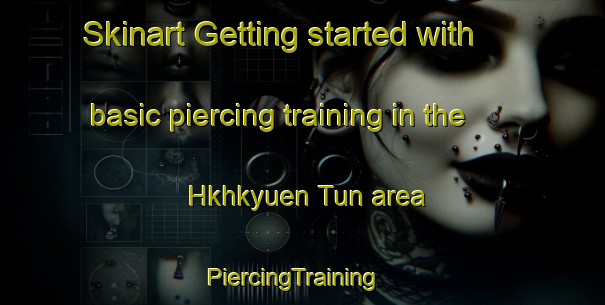 Skinart Getting started with basic piercing training in the Hkhkyuen Tun area | PiercingTraining | PiercingClasses | SkinartTraining-Hong Kong