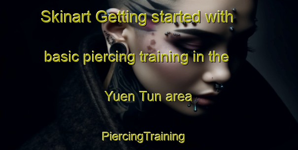 Skinart Getting started with basic piercing training in the Yuen Tun area | PiercingTraining | PiercingClasses | SkinartTraining-Hong Kong