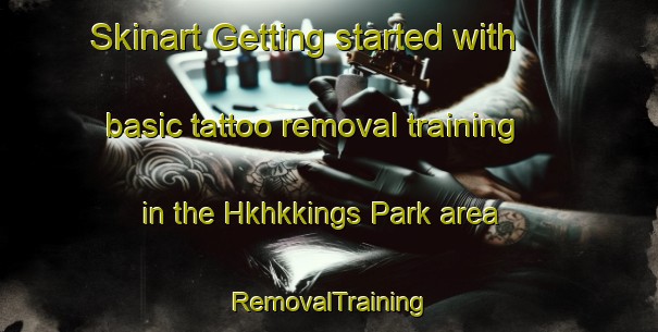 Skinart Getting started with basic tattoo removal training in the Hkhkkings Park area | RemovalTraining | RemovalClasses | SkinartTraining-Hong Kong