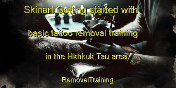 Skinart Getting started with basic tattoo removal training in the Hkhkuk Tau area | RemovalTraining | RemovalClasses | SkinartTraining-Hong Kong