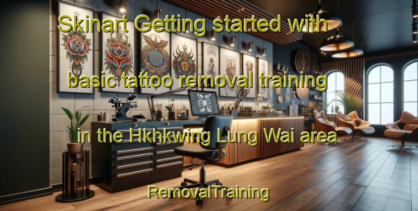 Skinart Getting started with basic tattoo removal training in the Hkhkwing Lung Wai area | RemovalTraining | RemovalClasses | SkinartTraining-Hong Kong