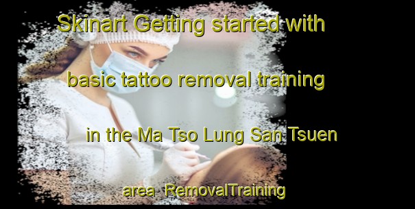 Skinart Getting started with basic tattoo removal training in the Ma Tso Lung San Tsuen area | RemovalTraining | RemovalClasses | SkinartTraining-Hong Kong