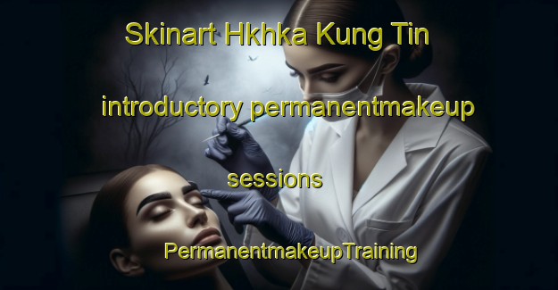 Skinart Hkhka Kung Tin introductory permanentmakeup sessions | #PermanentmakeupTraining #PermanentmakeupClasses #SkinartTraining-Hong Kong