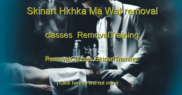 Skinart Hkhka Ma Wat removal classes | #RemovalTraining #RemovalClasses #SkinartTraining-Hong Kong