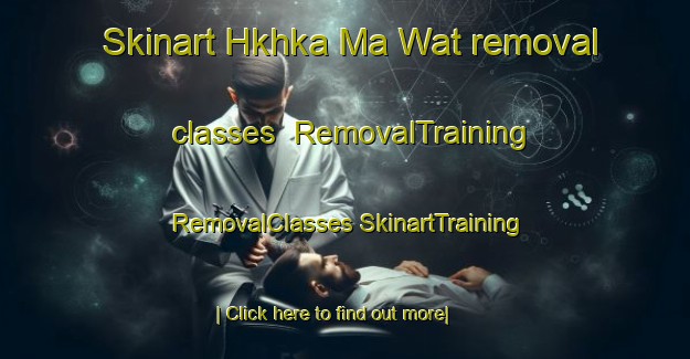 Skinart Hkhka Ma Wat removal classes | #RemovalTraining #RemovalClasses #SkinartTraining-Hong Kong