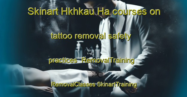 Skinart Hkhkau Ha courses on tattoo removal safety practices | #RemovalTraining #RemovalClasses #SkinartTraining-Hong Kong