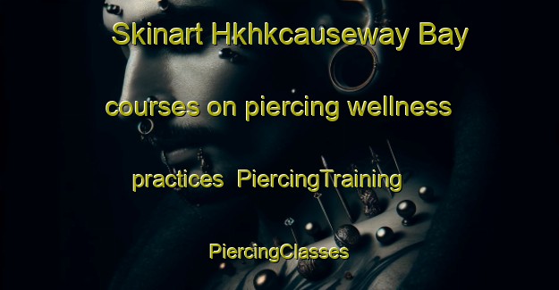 Skinart Hkhkcauseway Bay courses on piercing wellness practices | #PiercingTraining #PiercingClasses #SkinartTraining-Hong Kong