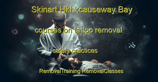 Skinart Hkhkcauseway Bay courses on tattoo removal safety practices | #RemovalTraining #RemovalClasses #SkinartTraining-Hong Kong