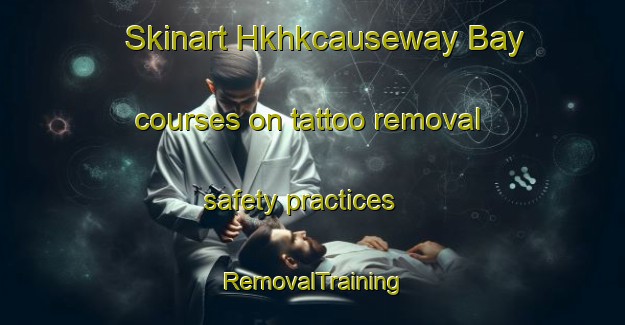 Skinart Hkhkcauseway Bay courses on tattoo removal safety practices | RemovalTraining | RemovalClasses | SkinartTraining-Hong Kong