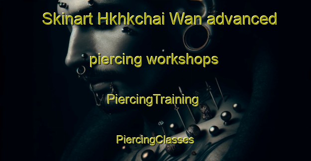 Skinart Hkhkchai Wan advanced piercing workshops | #PiercingTraining #PiercingClasses #SkinartTraining-Hong Kong