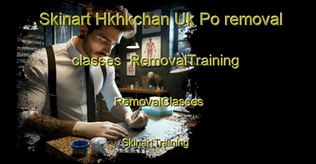 Skinart Hkhkchan Uk Po removal classes | RemovalTraining | RemovalClasses | SkinartTraining-Hong Kong