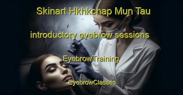 Skinart Hkhkchap Mun Tau introductory eyebrow sessions | EyebrowTraining | EyebrowClasses | SkinartTraining-Hong Kong