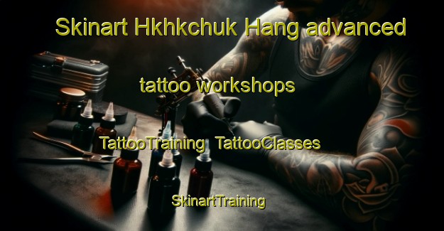 Skinart Hkhkchuk Hang advanced tattoo workshops | TattooTraining | TattooClasses | SkinartTraining-Hong Kong